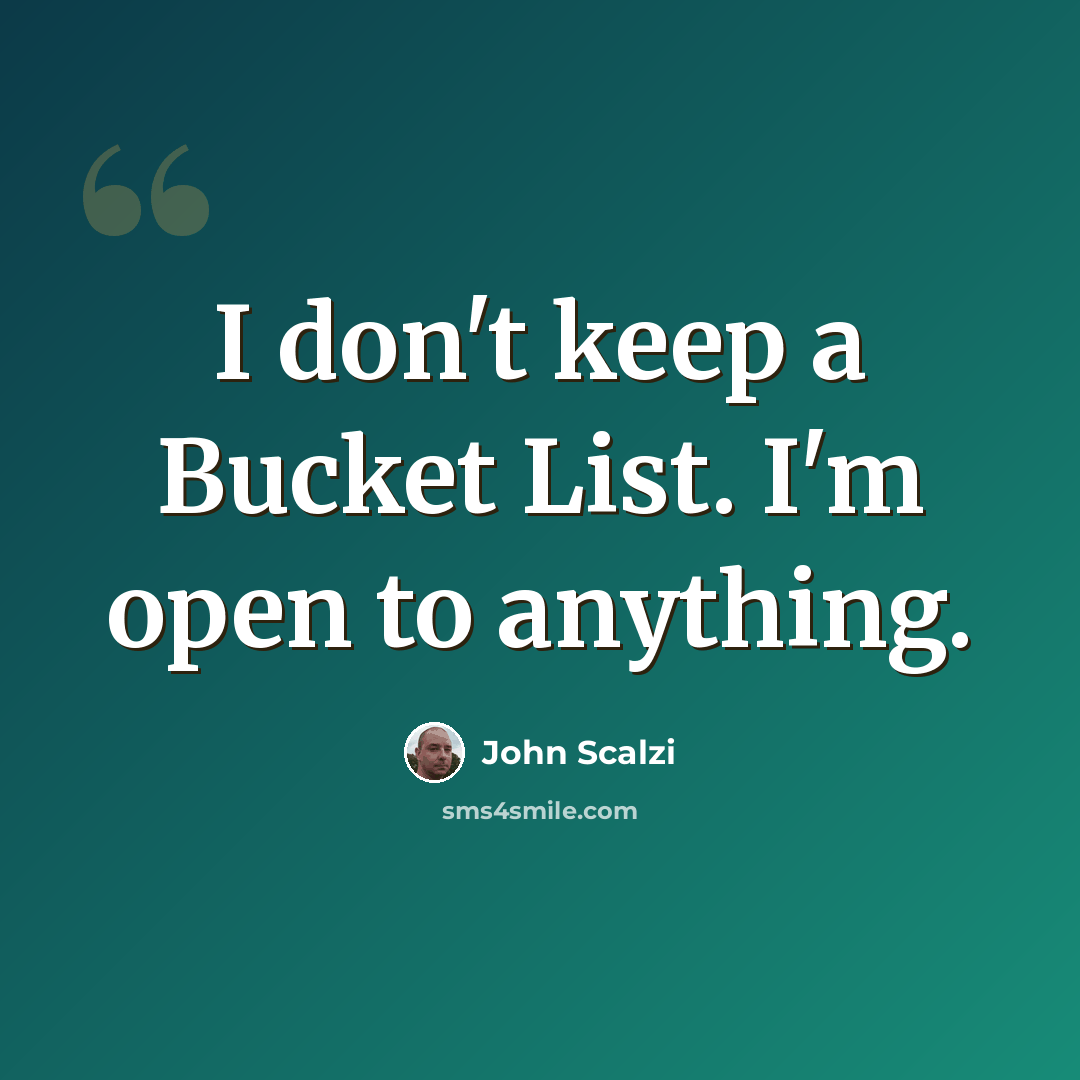 “I don't keep a Bucket List. I'm open to anything.” quote by John Scalzi