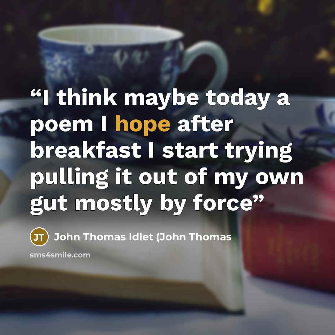 “I think maybe today a poem I hope after breakfast I start trying pulling it out of my own gut mostly by force” quote by John Thomas Idlet (John Thomas