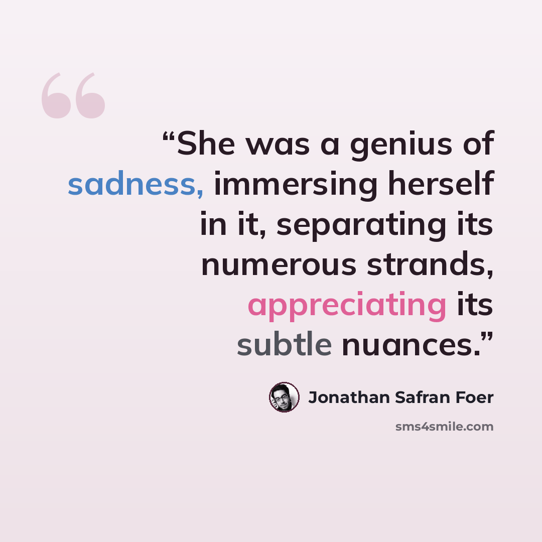 “She was a genius of sadness, immersing herself in it, separating its numerous strands, appreciating its subtle nuances.” quote by Jonathan Safran Foer