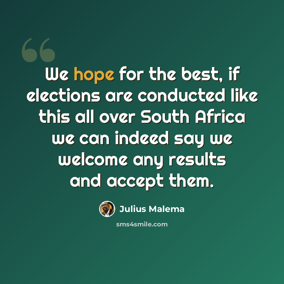 “We hope for the best, if elections are conducted like this all over South Africa we can indeed say we welcome any results and accept them.” quote by Julius Malema