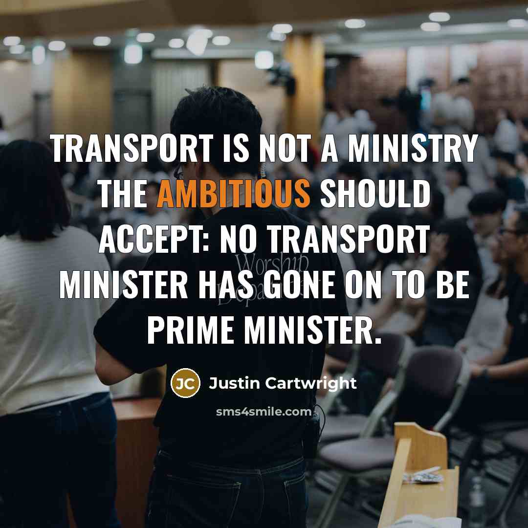 “Transport is not a ministry the ambitious should accept: no transport minister has gone on to be prime minister.” quote by Justin Cartwright