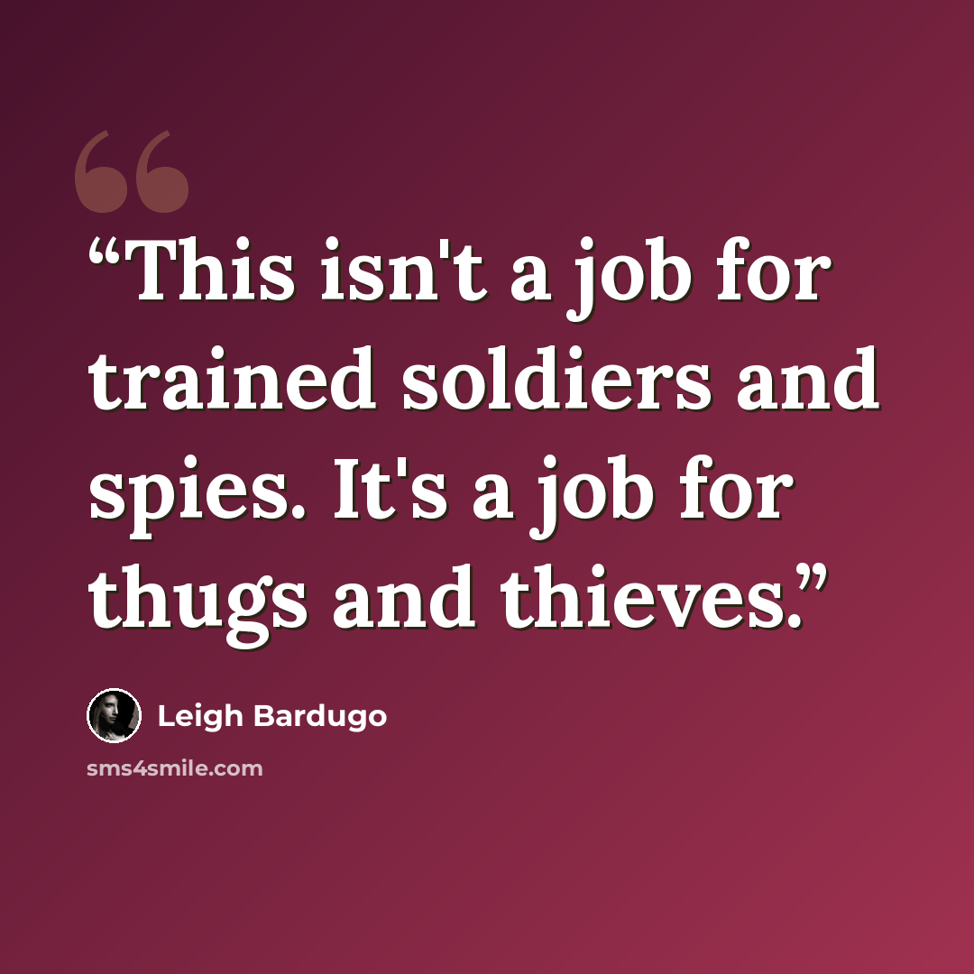 “This isn't a job for trained soldiers and spies. It's a job for thugs and thieves.” quote by Leigh Bardugo