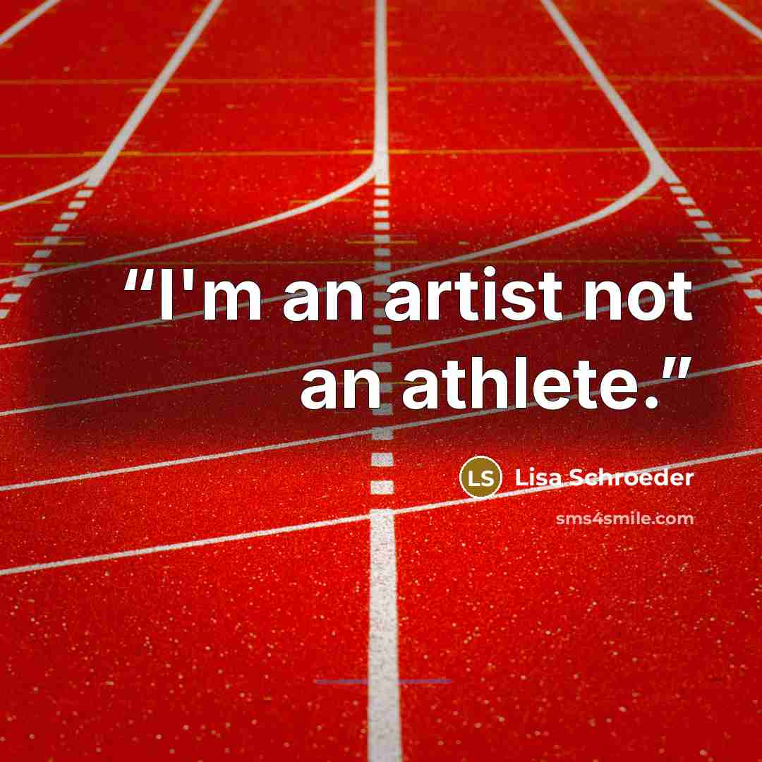“I'm an artist not an athlete.” quote by Lisa Schroeder