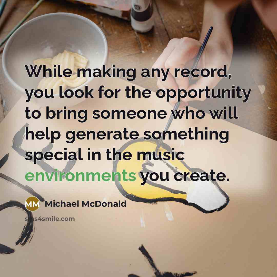 “While making any record, you look for the opportunity to bring someone who will help generate something special in the music environments you create.” quote by Michael McDonald