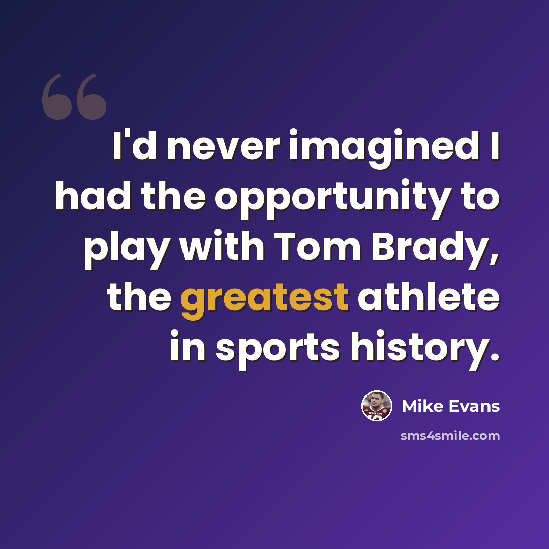 “I'd never imagined I had the opportunity to play with Tom Brady, the greatest athlete in sports history.” quote by Mike Evans