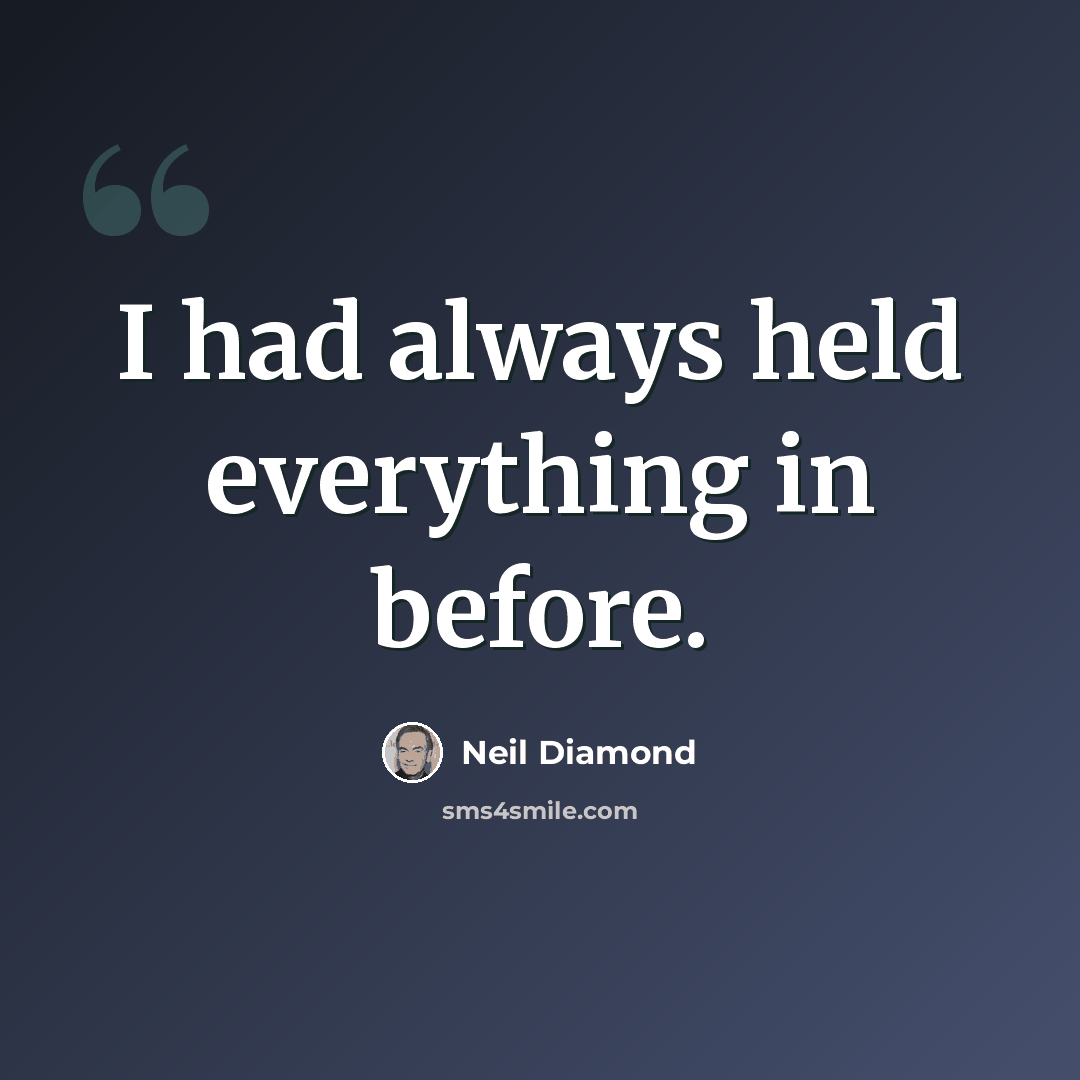“I had always held everything in before.” quote by Neil Diamond
