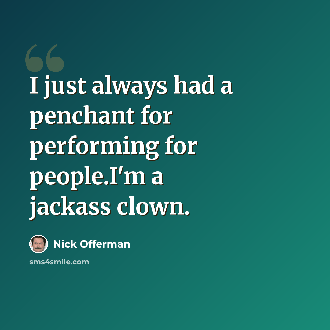 “I just always had a penchant for performing for people.I'm a jackass clown.” quote by Nick Offerman