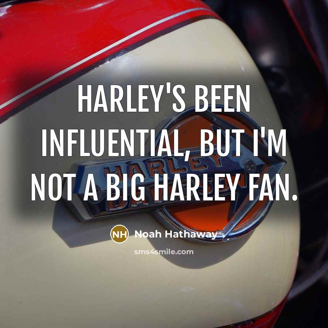 “Harley's been influential, but I'm not a big Harley fan.” quote by Noah Hathaway