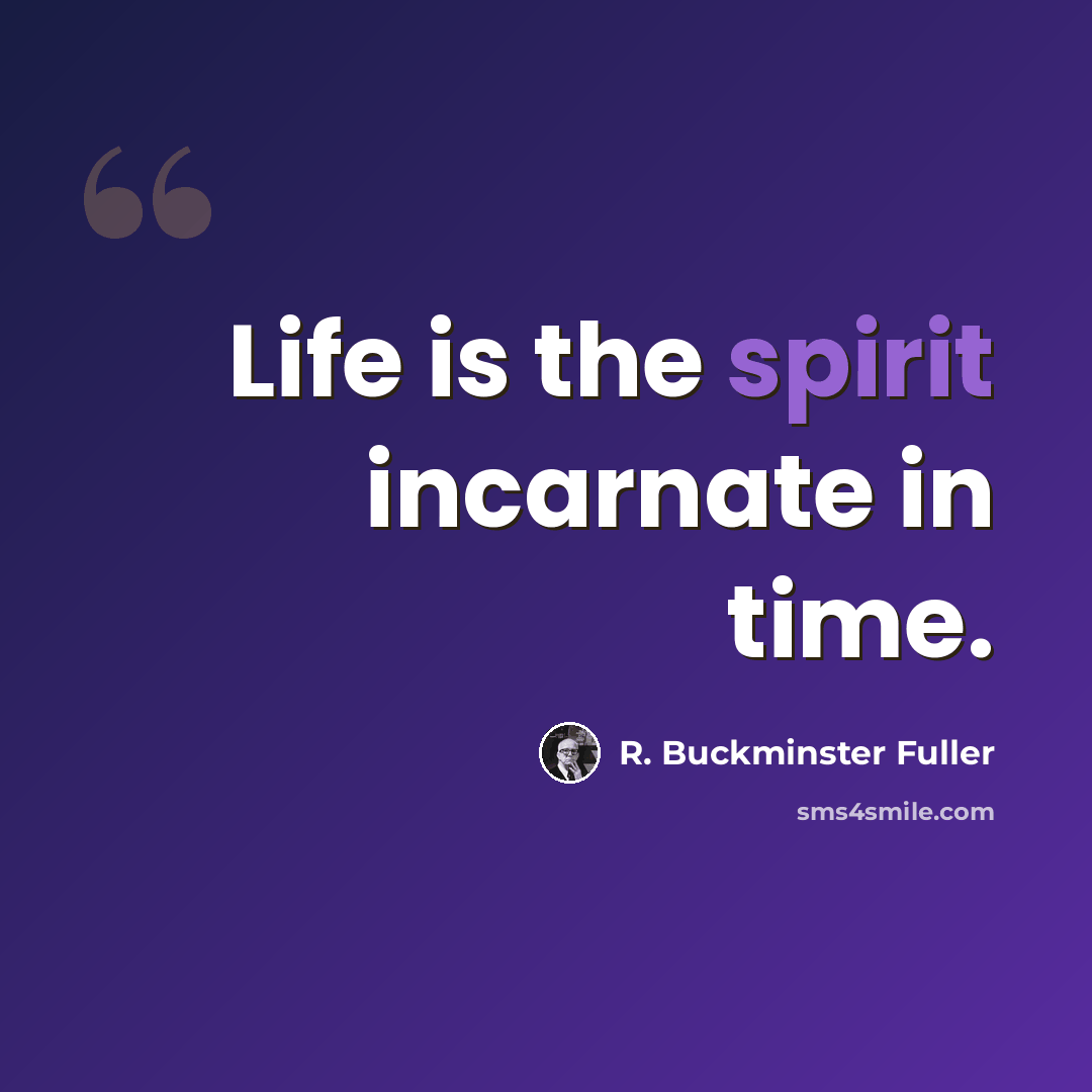 “Life is the spirit incarnate in time.” quote by R. Buckminster Fuller