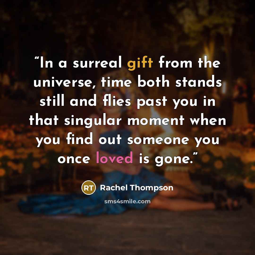 “In a surreal gift from the universe, time both stands still and flies past you in that singular moment when you find out someone you once loved is gone.” quote by Rachel Thompson