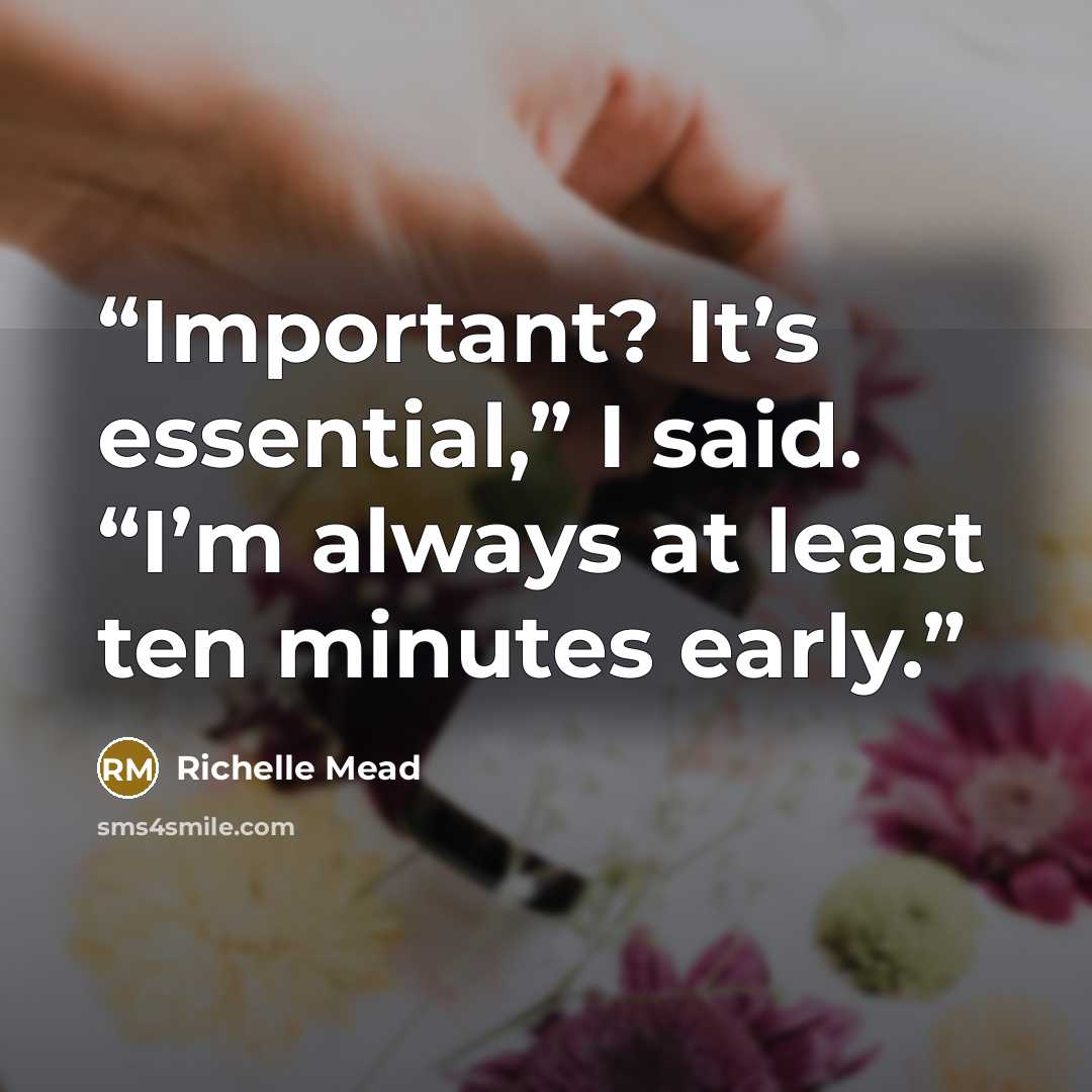 “Important? It’s essential,” I said. “I’m always at least ten minutes early.” quote by Richelle Mead