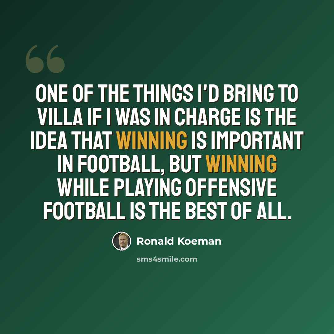 “One of the things I'd bring to Villa if I was in charge is the idea that winning is important in football, but winning while playing offensive football is the best of all.” quote by Ronald Koeman