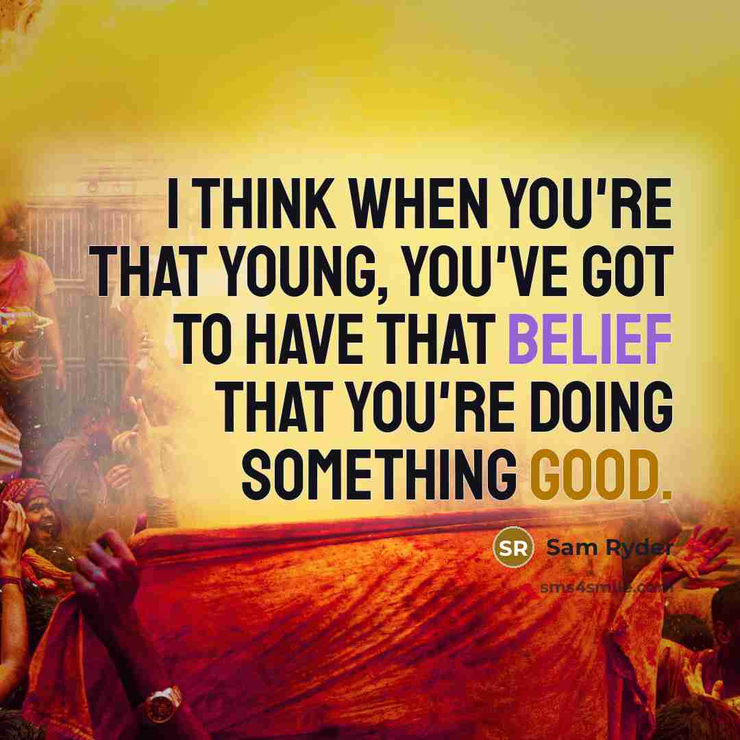 “I think when you're that young, you've got to have that belief that you're doing something good.” quote by Sam Ryder