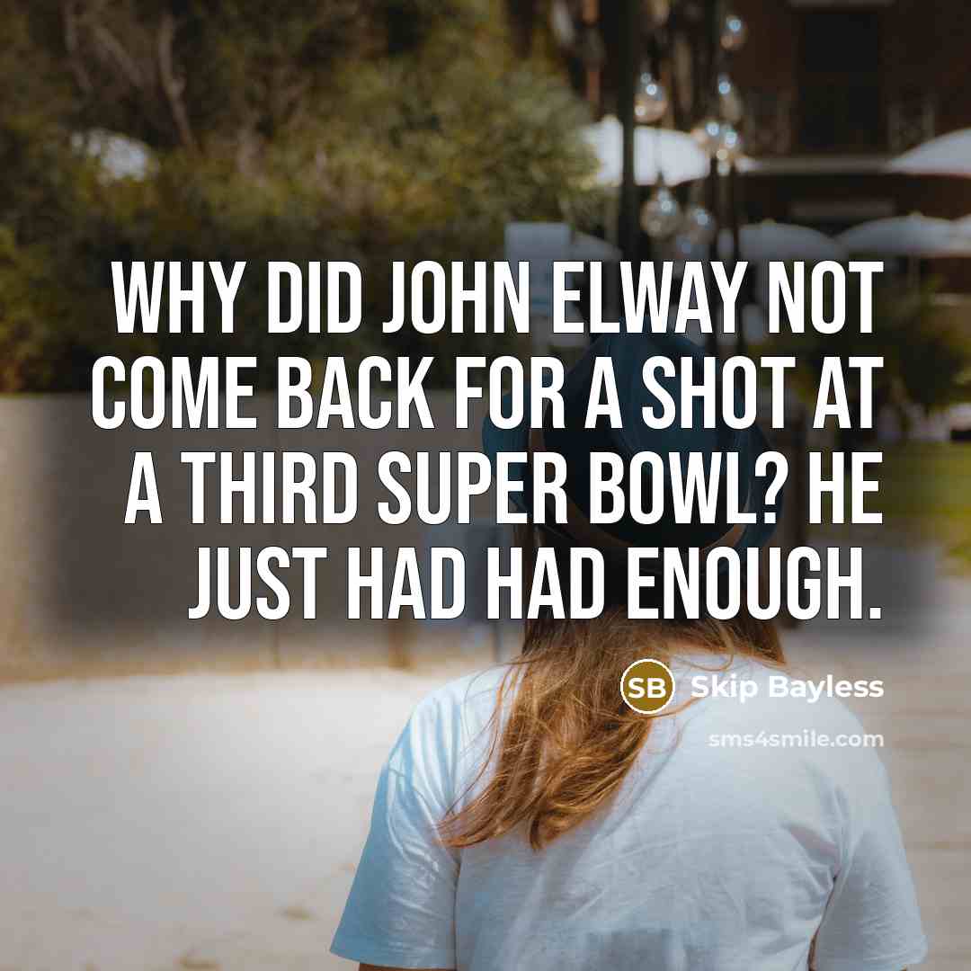 “Why did John Elway not come back for a shot at a third Super Bowl? He just had had enough.” quote by Skip Bayless