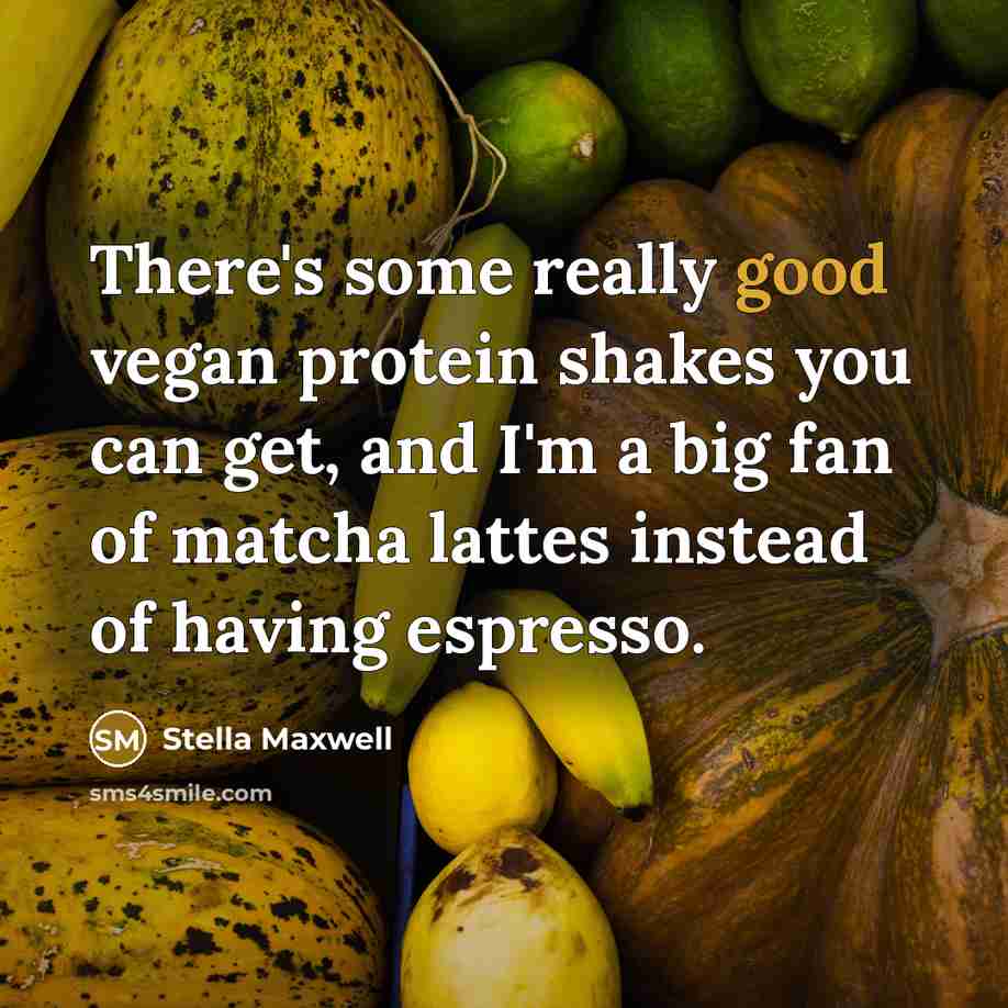 “There's some really good vegan protein shakes you can get, and I'm a big fan of matcha lattes instead of having espresso.” quote by Stella Maxwell