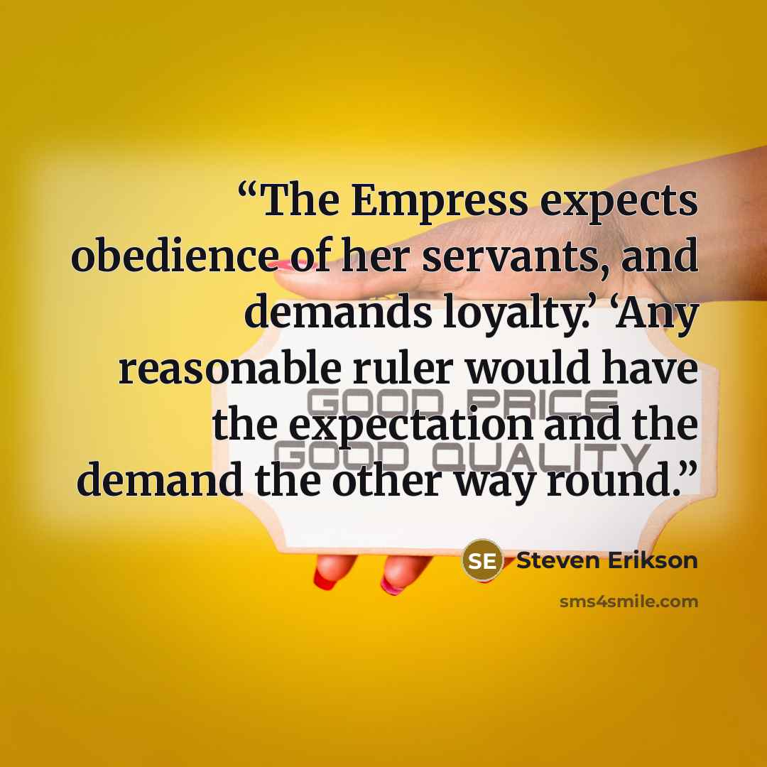 “The Empress expects obedience of her servants, and demands loyalty.’ ‘Any reasonable ruler would have the expectation and the demand the other way round.” quote by Steven Erikson