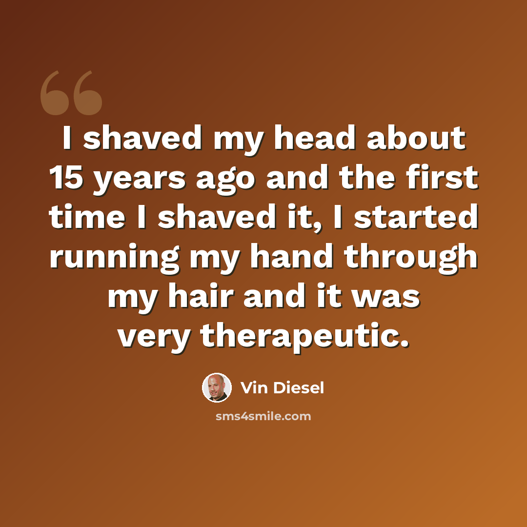 “I shaved my head about 15 years ago and the first time I shaved it, I started running my hand through my hair and it was very therapeutic.” quote by Vin Diesel