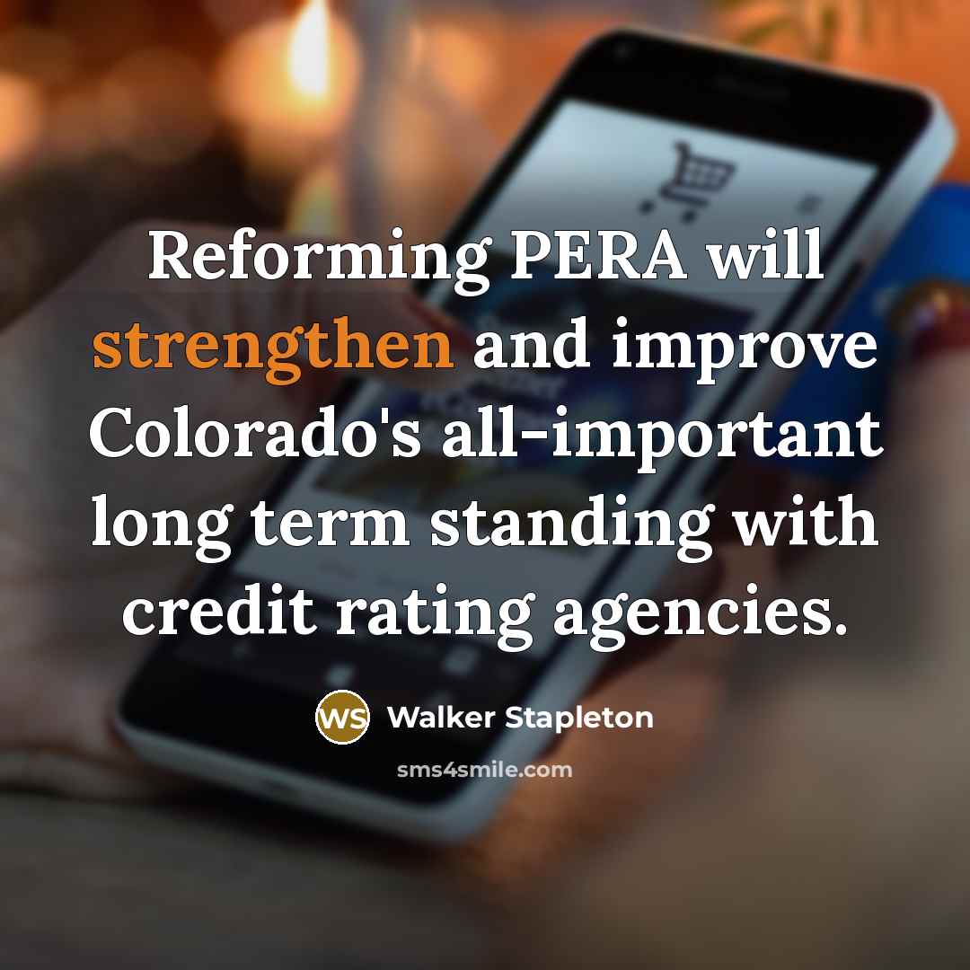 “Reforming PERA will strengthen and improve Colorado's all-important long term standing with credit rating agencies.” quote by Walker Stapleton