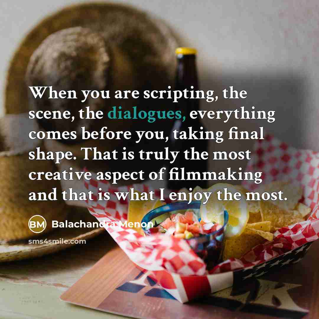 “When you are scripting, the scene, the dialogues, everything comes before you, taking final shape. That is truly the most creative aspect of filmmaking and that is what I enjoy the most.” quote by Balachandra Menon