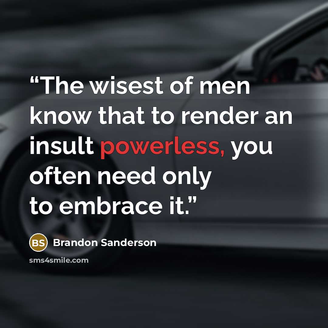 “The wisest of men know that to render an insult powerless, you often need only to embrace it.” quote by Brandon Sanderson