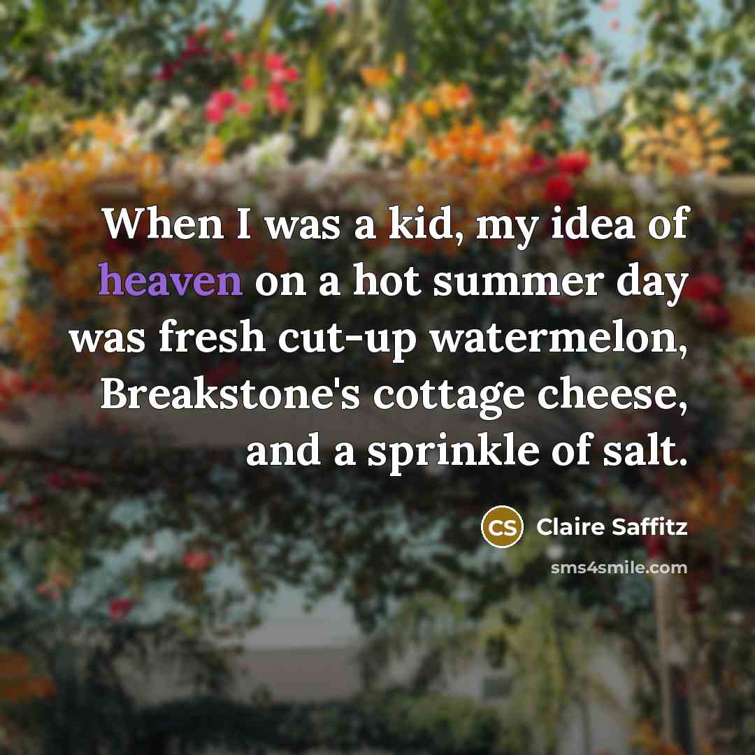 “When I was a kid, my idea of heaven on a hot summer day was fresh cut-up watermelon, Breakstone's cottage cheese, and a sprinkle of salt.” quote by Claire Saffitz