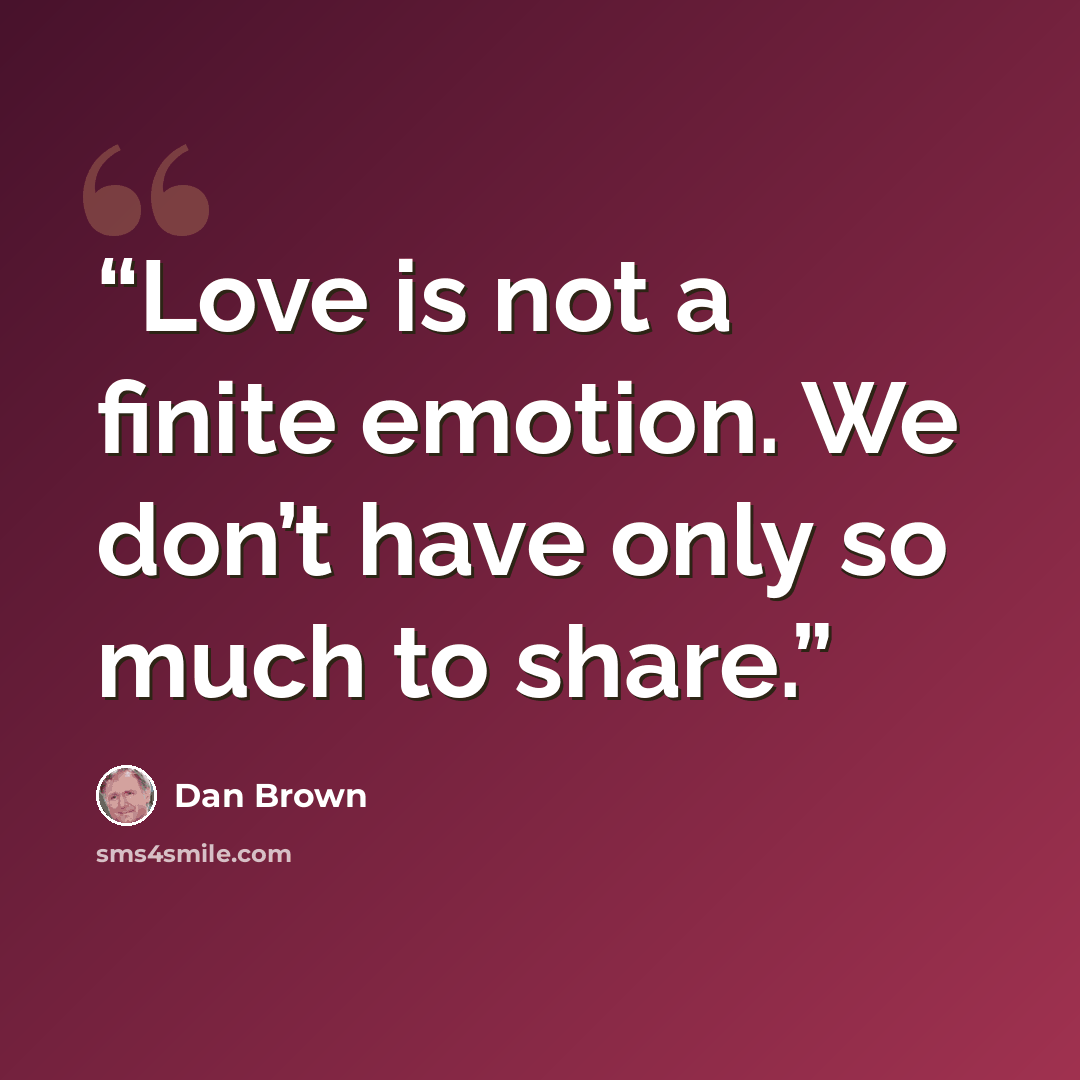 “Love is not a finite emotion. We don’t have only so much to share.” quote by Dan Brown