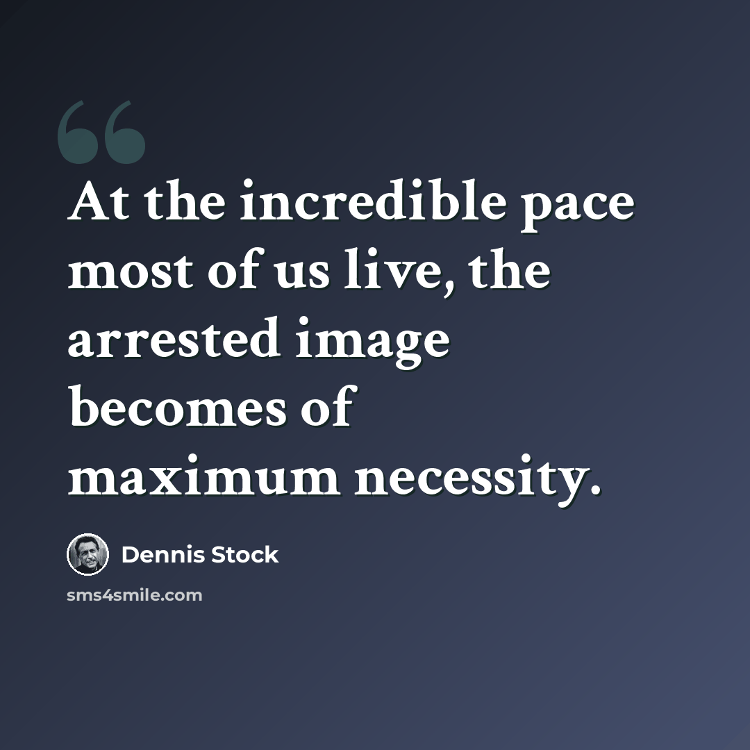 “At the incredible pace most of us live, the arrested image becomes of maximum necessity.” quote by Dennis Stock