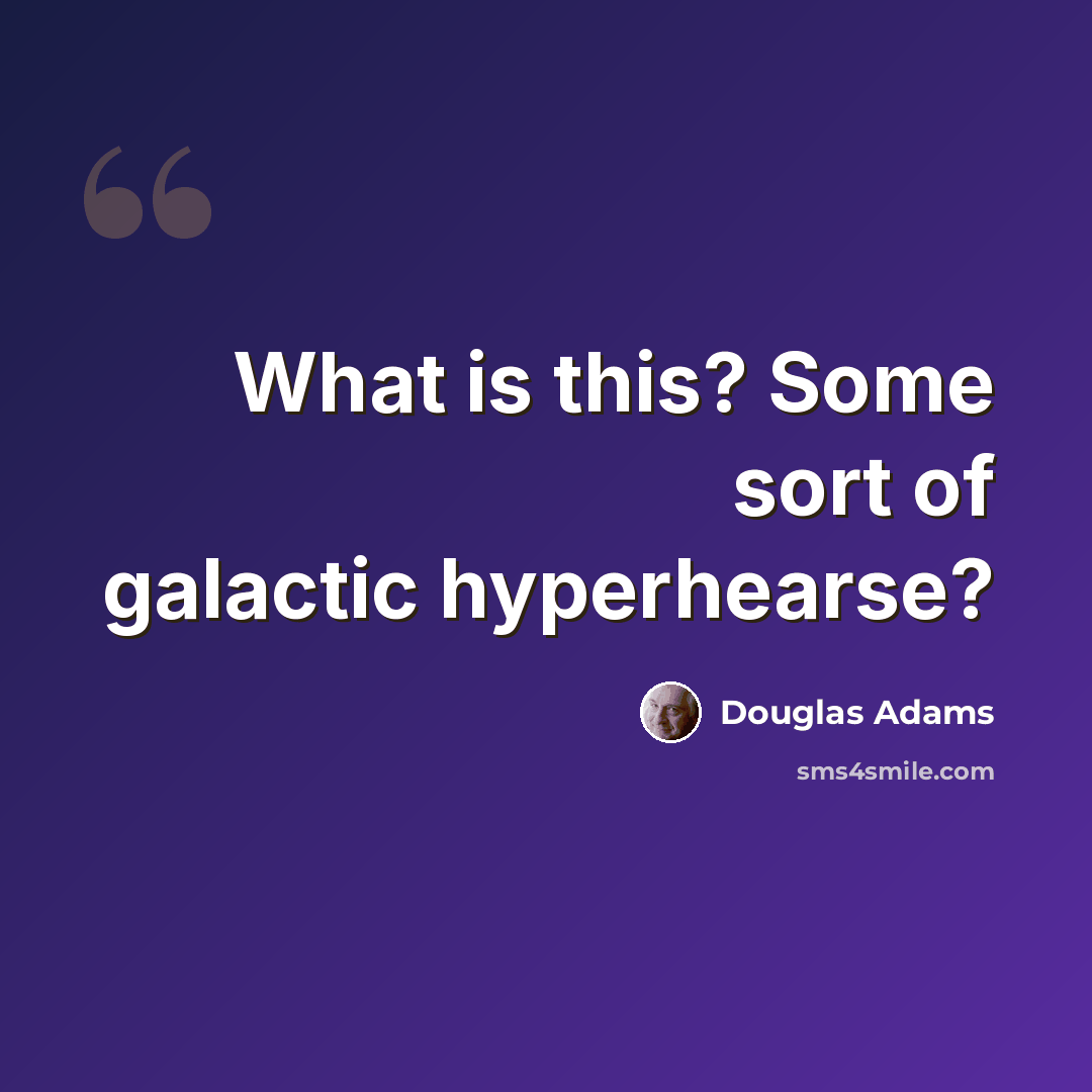 “What is this? Some sort of galactic hyperhearse?” quote by Douglas Adams