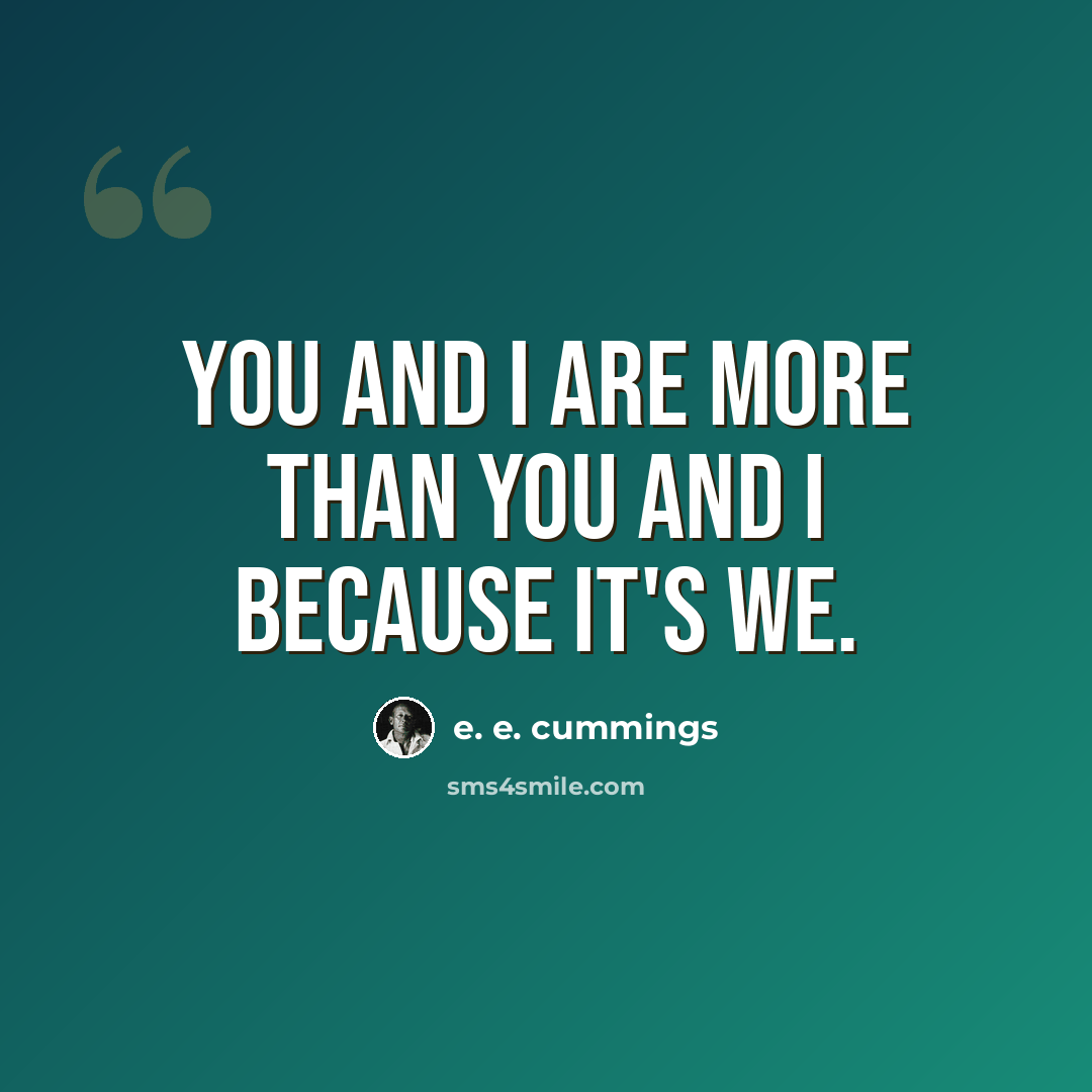 “You and I are more than you and I because it's we.” quote by e. e. cummings