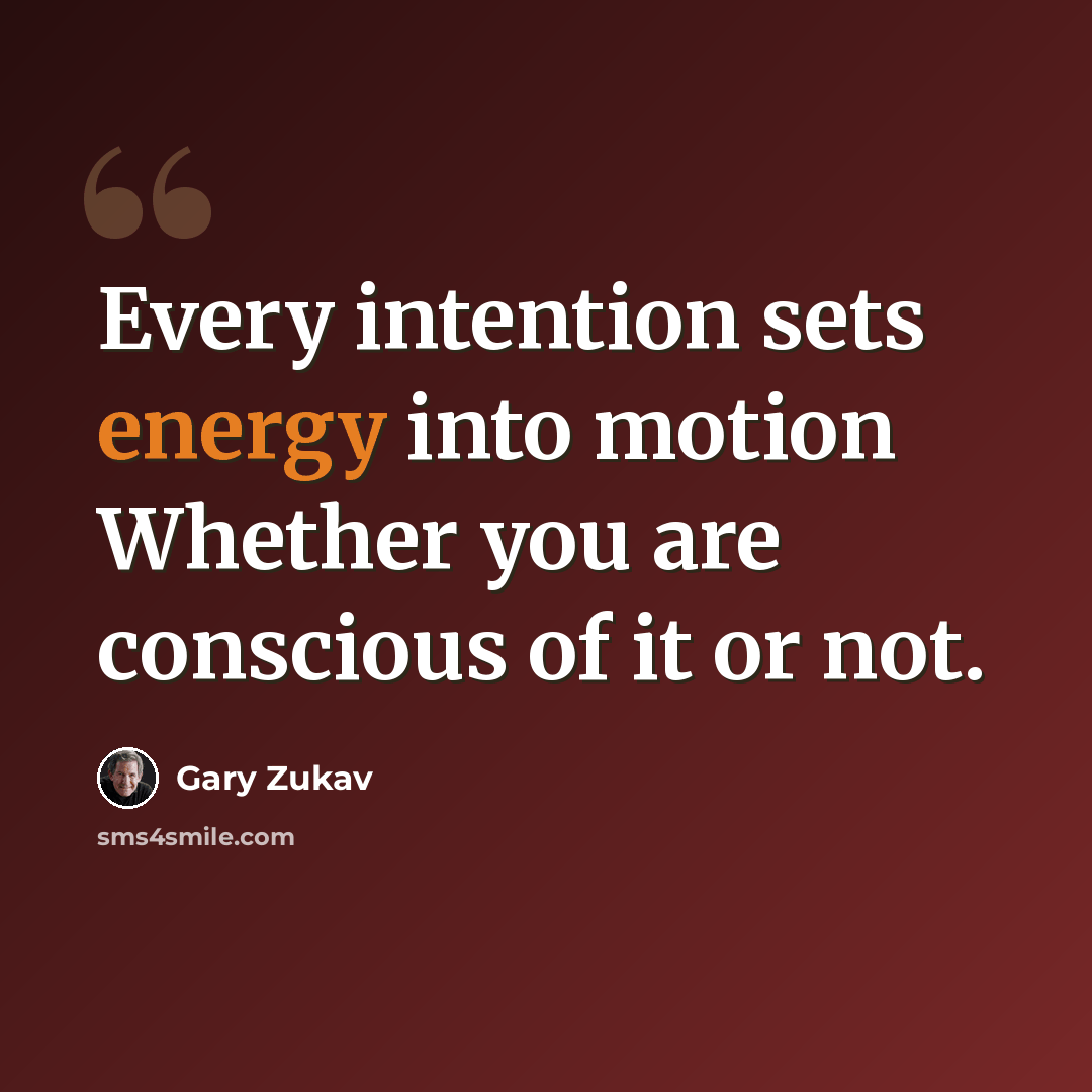 “Every intention sets energy into motion Whether you are conscious of it or not.” quote by Gary Zukav