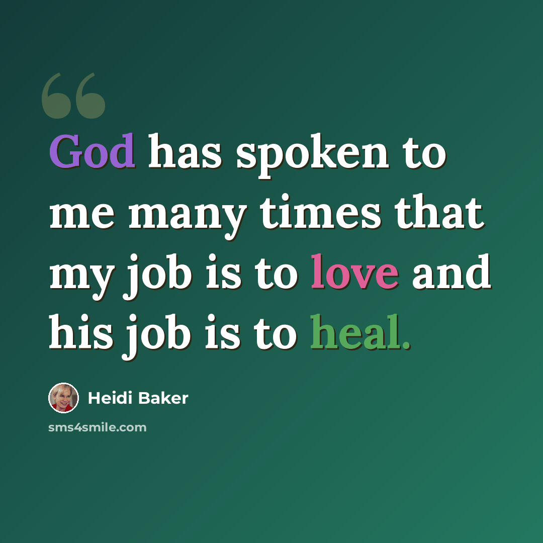 “God has spoken to me many times that my job is to love and his job is to heal.” quote by Heidi Baker