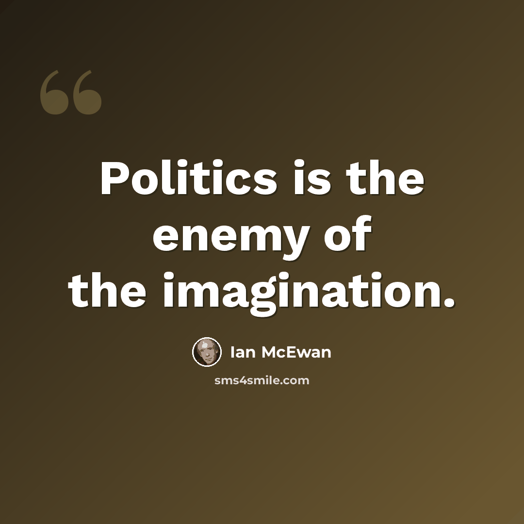“Politics is the enemy of the imagination.” quote by Ian Mcewan