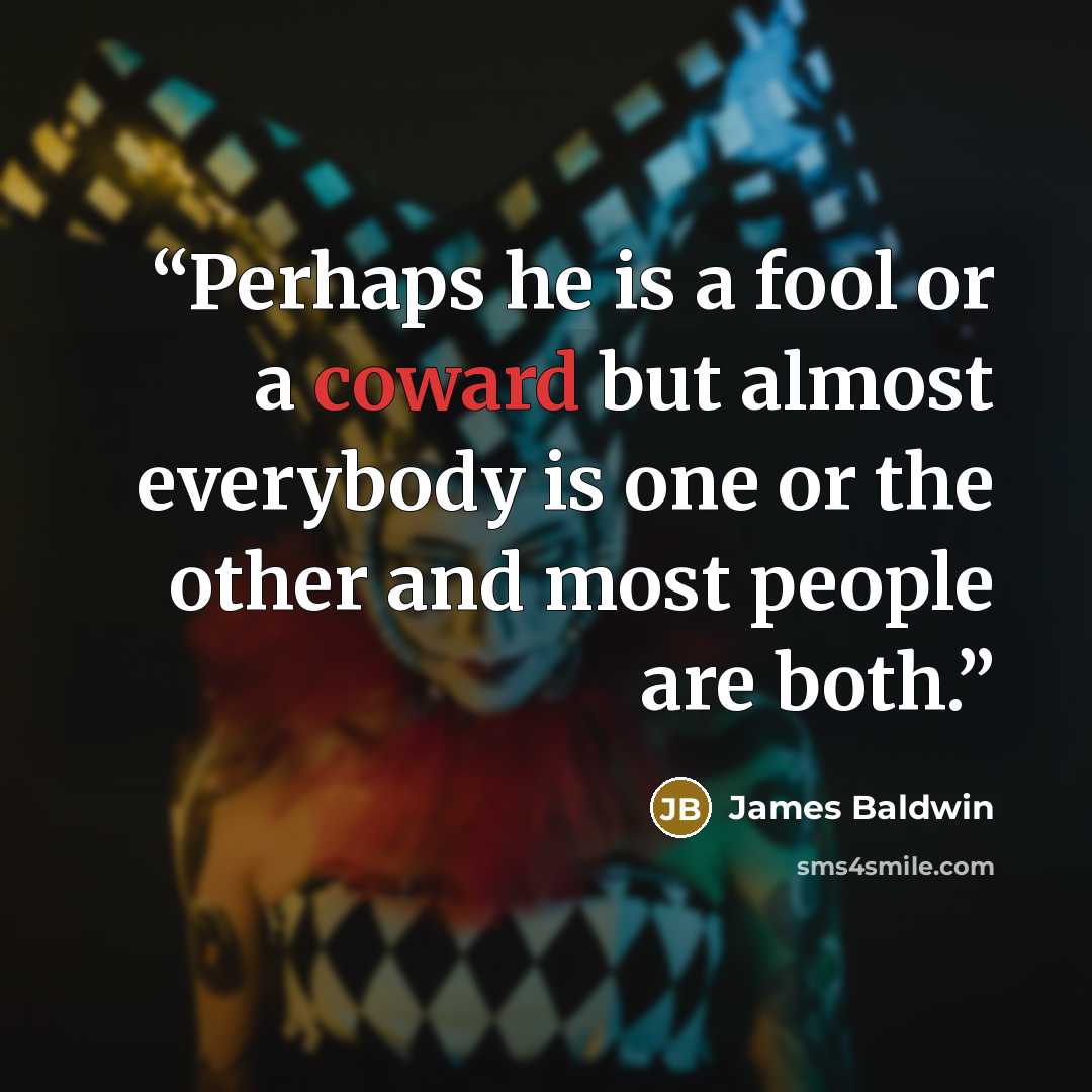 “Perhaps he is a fool or a coward but almost everybody is one or the other and most people are both.” quote by James Baldwin
