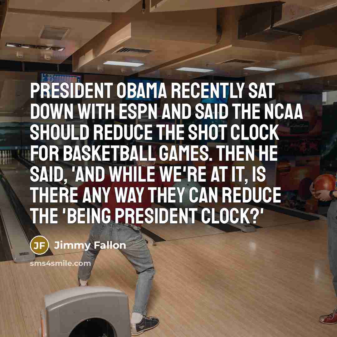 “President Obama recently sat down with ESPN and said the NCAA should reduce the shot clock for basketball games. Then he said, 'And while we're at it, is there any way they can reduce the 'being president clock?'” quote by Jimmy Fallon