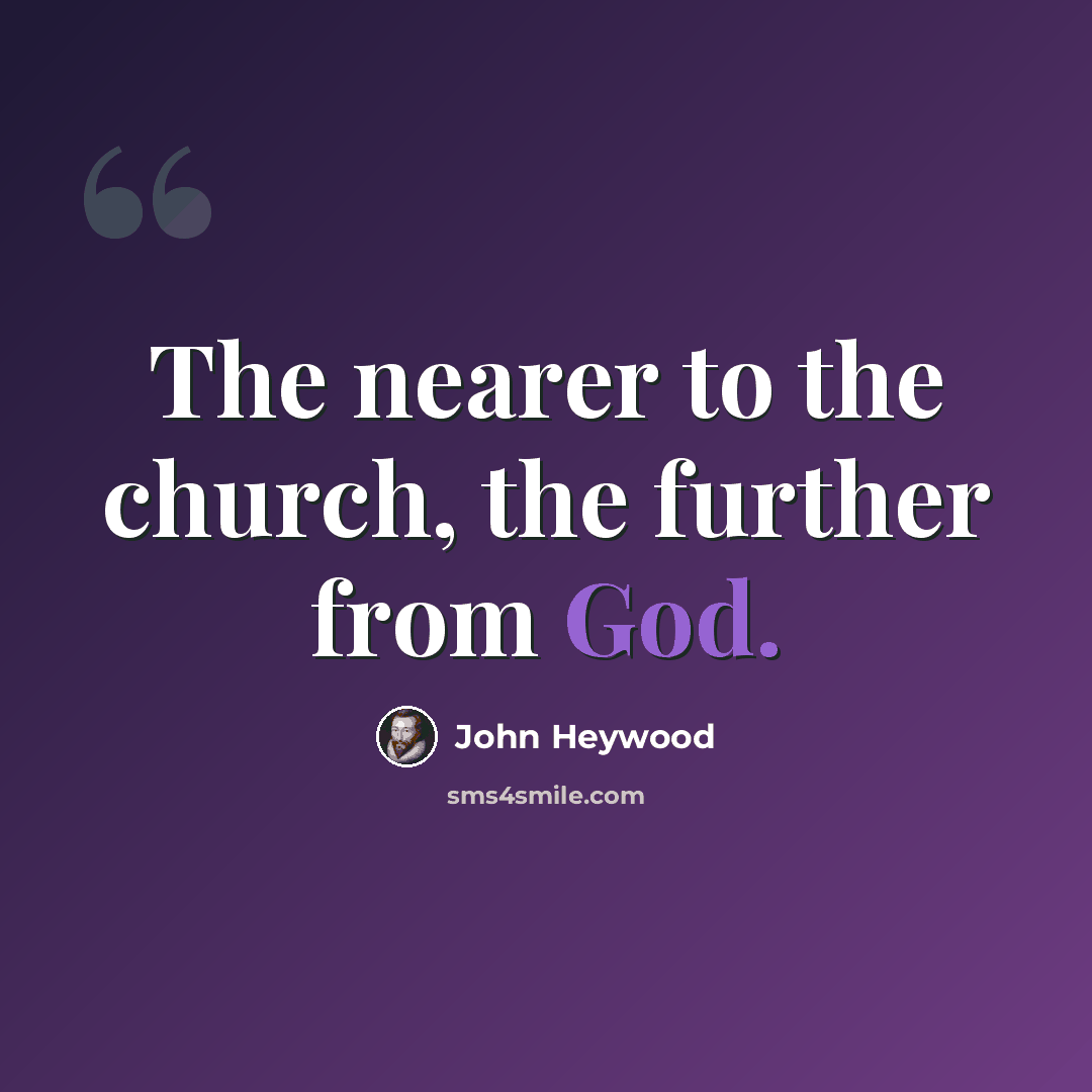 “The nearer to the church, the further from God.” quote by John Heywood