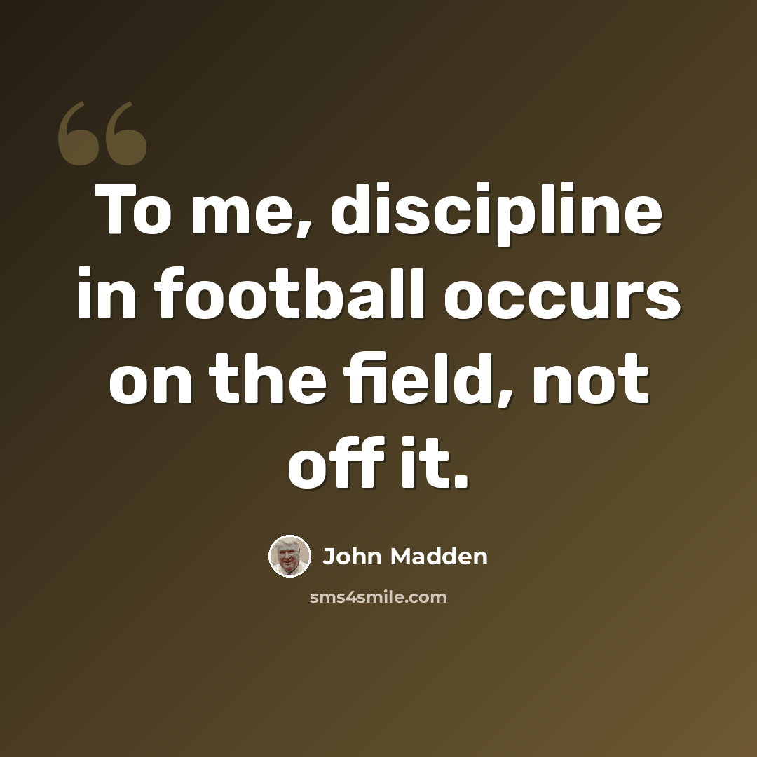 “To me, discipline in football occurs on the field, not off it.” quote by John Madden