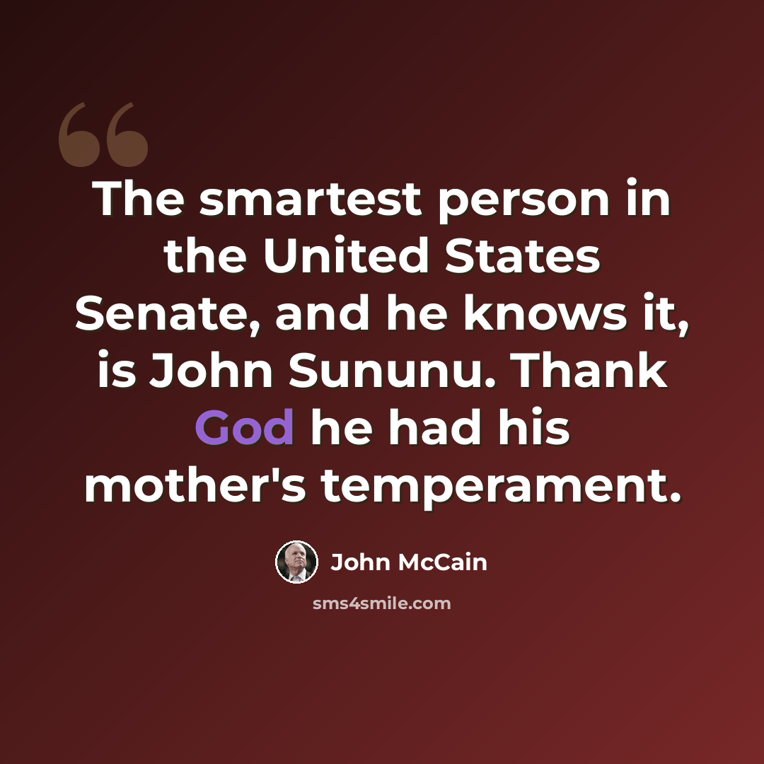 “The smartest person in the United States Senate, and he knows it, is John Sununu. Thank God he had his mother's temperament.” quote by John McCain