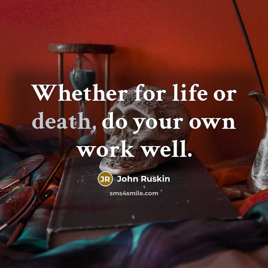 “Whether for life or death, do your own work well.” quote by John Ruskin