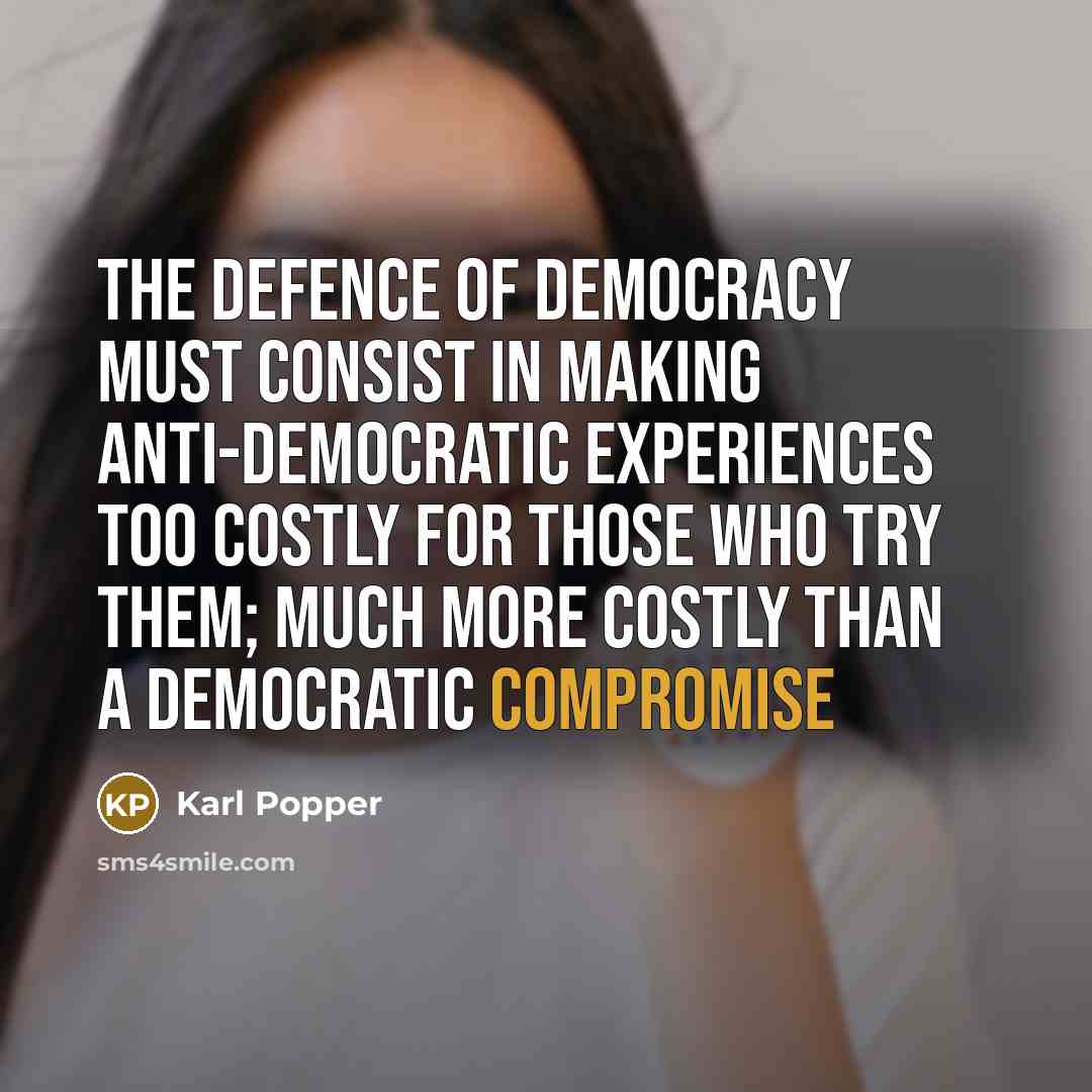 “The defence of democracy must consist in making anti-democratic experiences too costly for those who try them; much more costly than a democratic compromise” quote by Karl Popper
