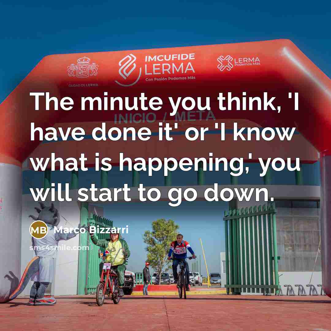 “The minute you think, 'I have done it' or 'I know what is happening,' you will start to go down.” quote by Marco Bizzarri