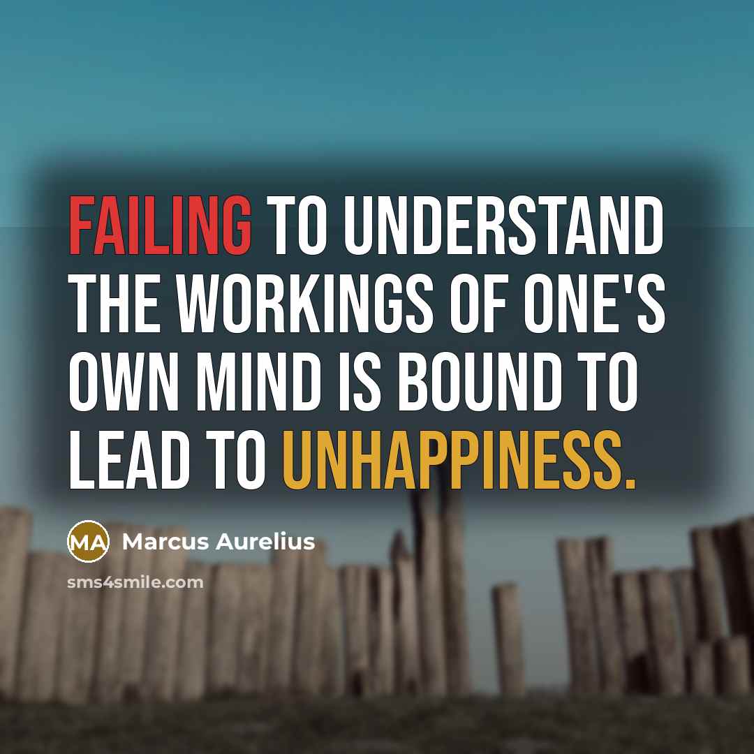 “Failing to understand the workings of one's own mind is bound to lead to unhappiness.” quote by Marcus Aurelius