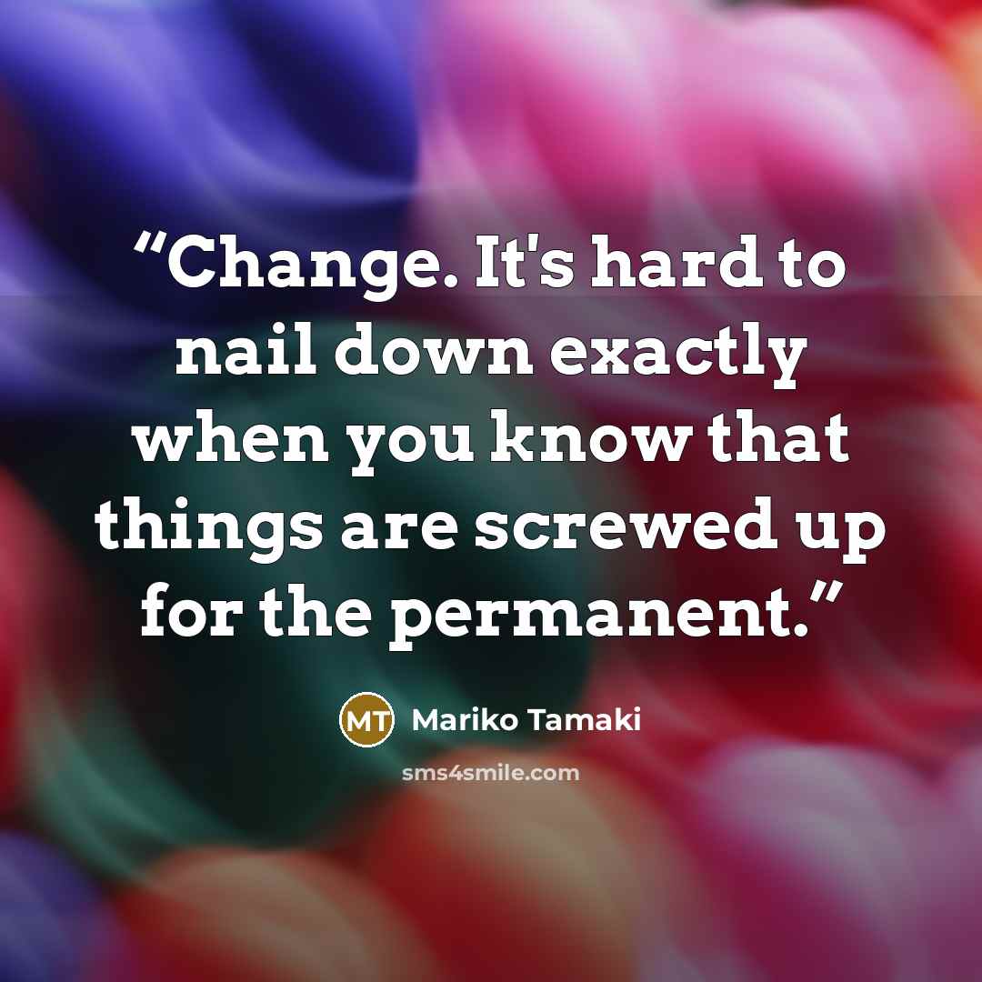 “Change. It's hard to nail down exactly when you know that things are screwed up for the permanent.” quote by Mariko Tamaki