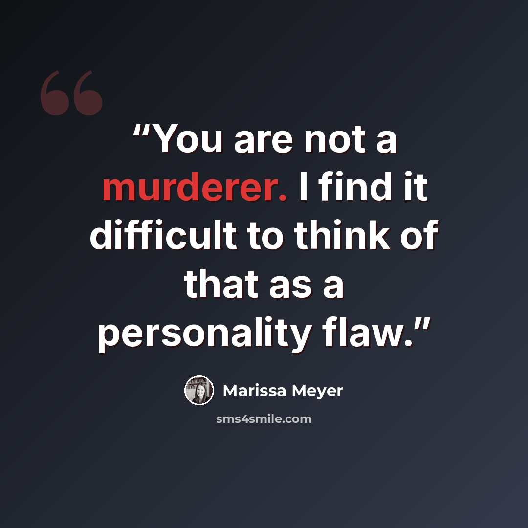 “You are not a murderer. I find it difficult to think of that as a personality flaw.” quote by Marissa Meyer