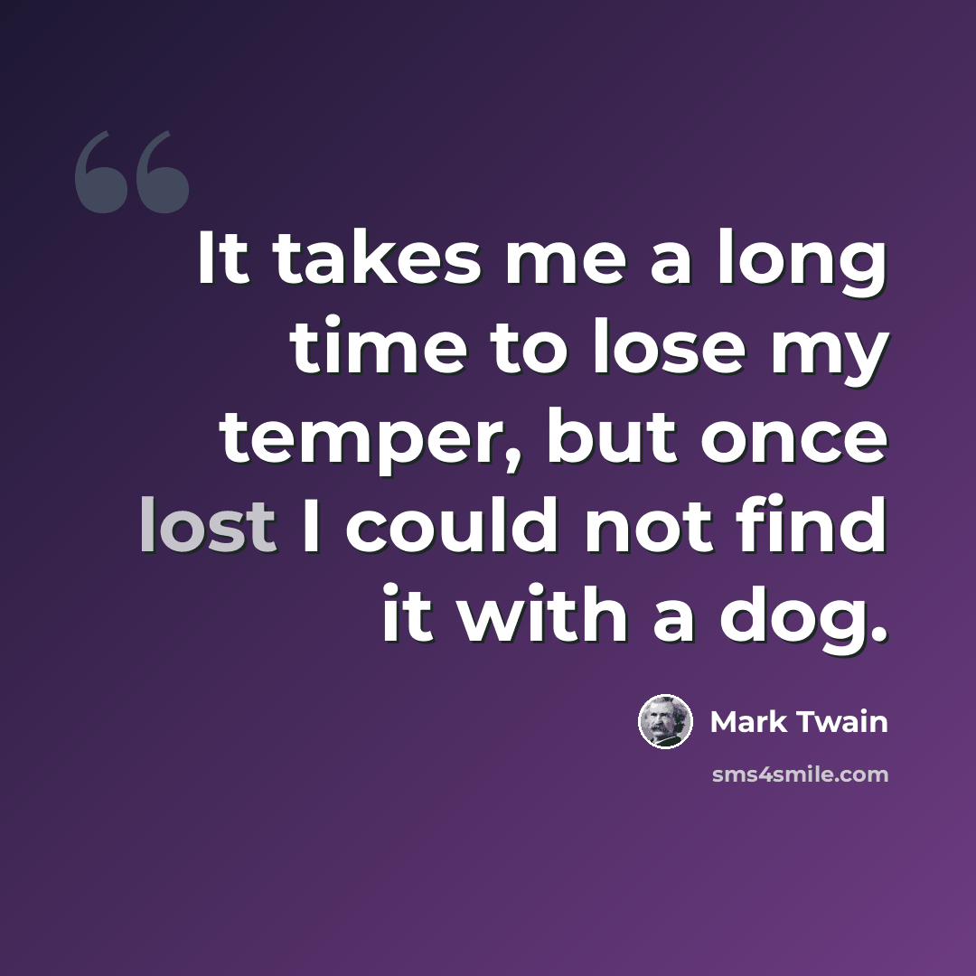 “It takes me a long time to lose my temper, but once lost I could not find it with a dog.” quote by Mark Twain