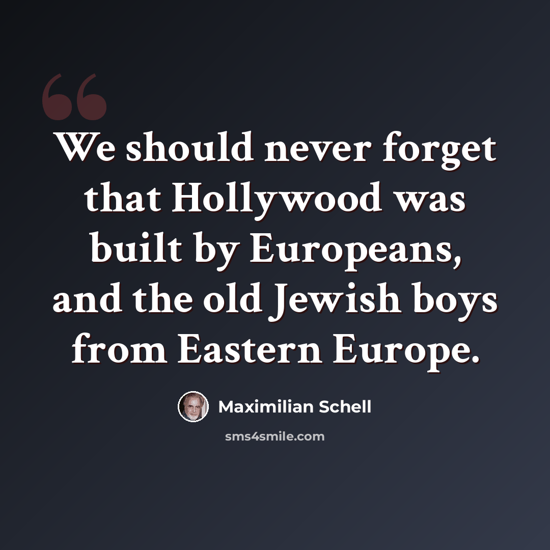 “We should never forget that Hollywood was built by Europeans, and the old Jewish boys from Eastern Europe.” quote by Maximilian Schell