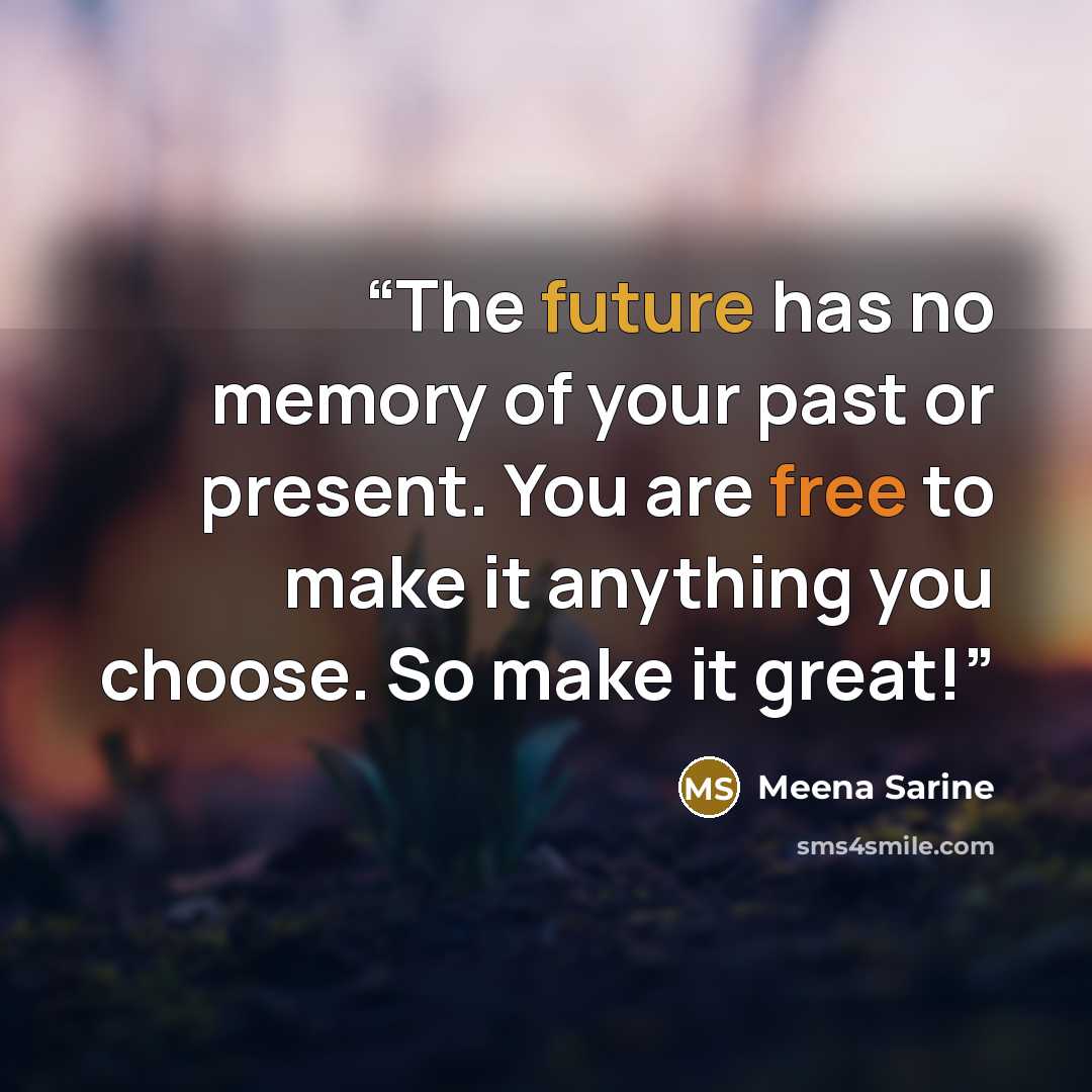 “The future has no memory of your past or present. You are free to make it anything you choose. So make it great!” quote by Meena Sarine
