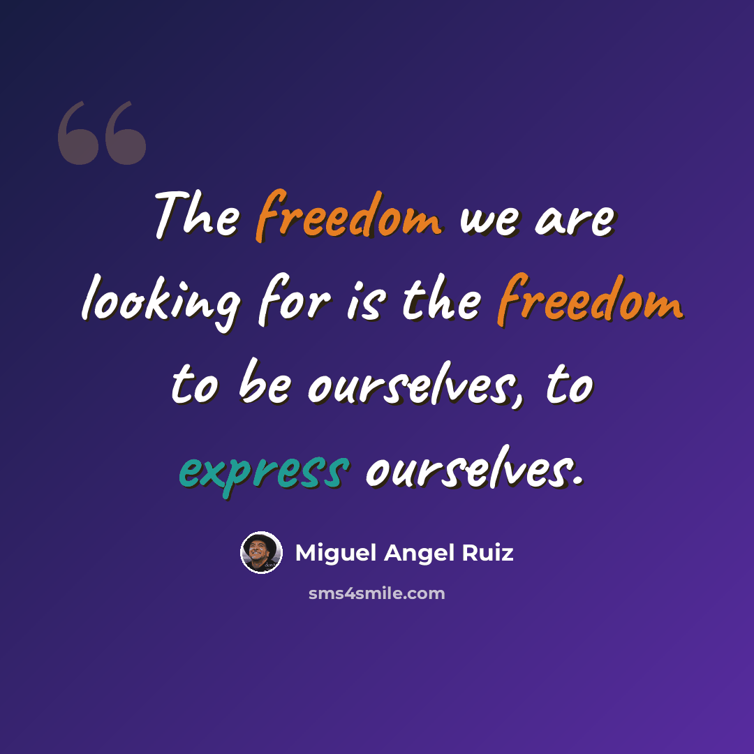 “The freedom we are looking for is the freedom to be ourselves, to express ourselves.” quote by Miguel Angel Ruiz