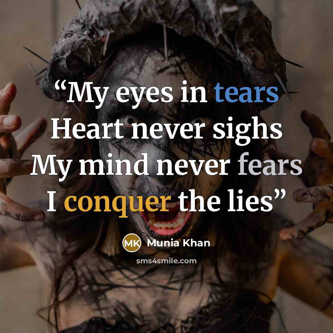 “My eyes in tears Heart never sighs My mind never fears I conquer the lies” quote by Munia Khan