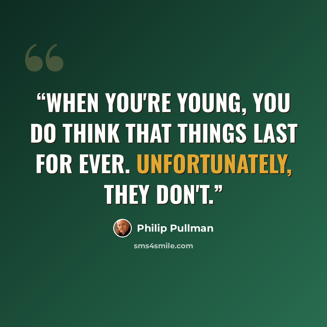 “When you're young, you do think that things last for ever. Unfortunately, they don't.” quote by Philip Pullman