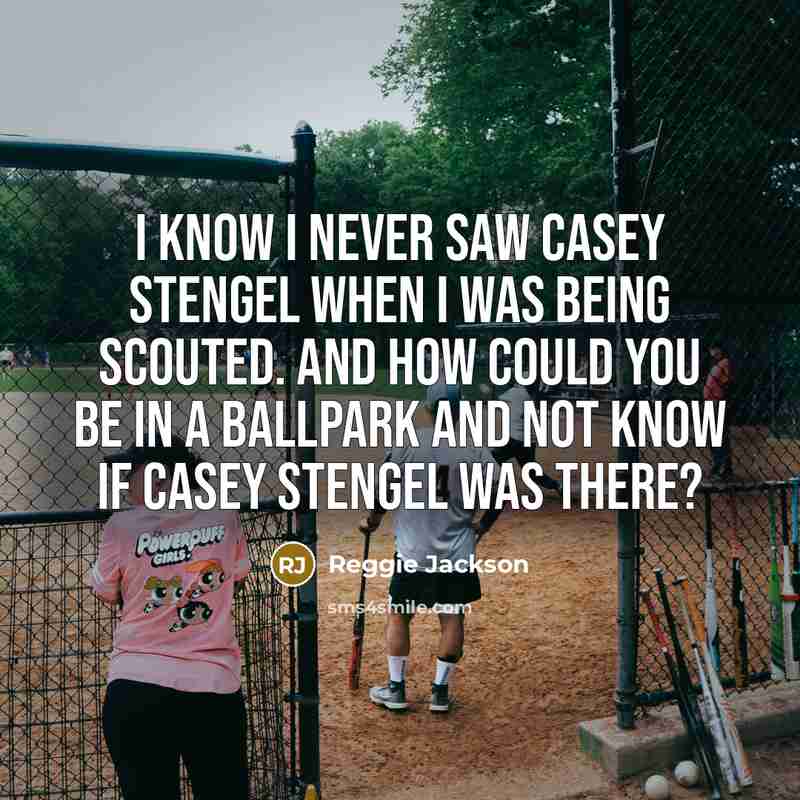 “I know I never saw Casey Stengel when I was being scouted. And how could you be in a ballpark and not know if Casey Stengel was there?” quote by Reggie Jackson